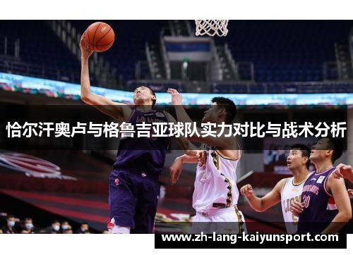 恰尔汗奥卢与格鲁吉亚球队实力对比与战术分析