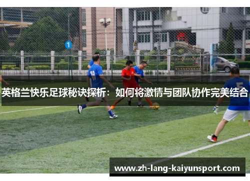 英格兰快乐足球秘诀探析：如何将激情与团队协作完美结合