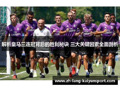 解析皇马三连冠背后的胜利秘诀 三大关键因素全面剖析