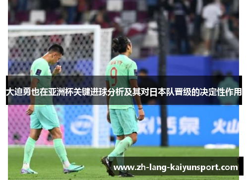 大迫勇也在亚洲杯关键进球分析及其对日本队晋级的决定性作用