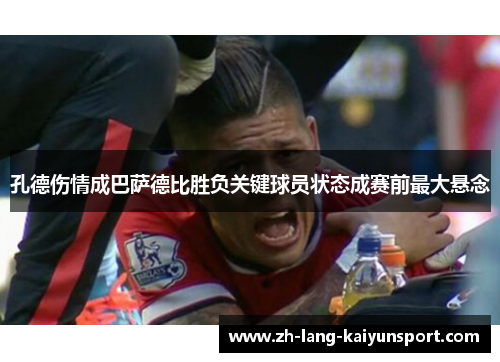 孔德伤情成巴萨德比胜负关键球员状态成赛前最大悬念