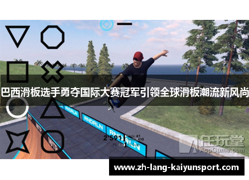 巴西滑板选手勇夺国际大赛冠军引领全球滑板潮流新风尚 巴西滑板选手勇夺国际大赛冠军引领全球滑板潮流新风尚