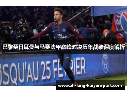 巴黎圣日耳曼与马赛法甲巅峰对决历年战绩深度解析 巴黎圣日耳曼与马赛法甲巅峰对决历年战绩深度解析