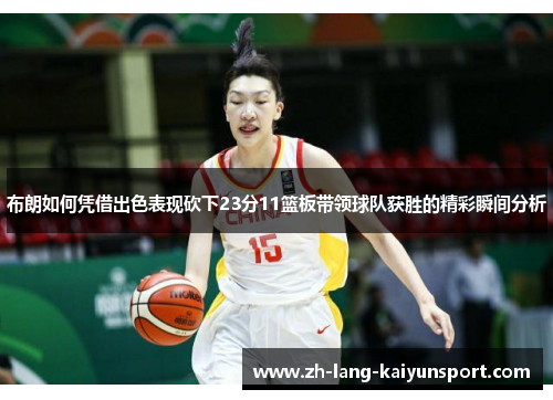 布朗如何凭借出色表现砍下23分11篮板带领球队获胜的精彩瞬间分析