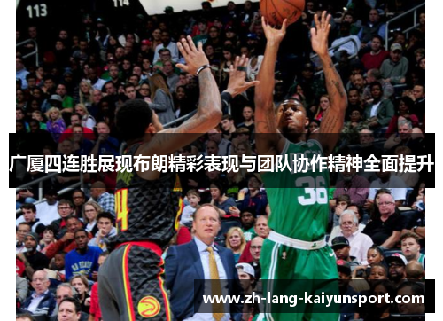 广厦四连胜展现布朗精彩表现与团队协作精神全面提升