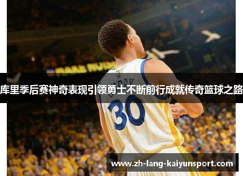 库里季后赛神奇表现引领勇士不断前行成就传奇篮球之路 库里季后赛神奇表现引领勇士不断前行成就传奇篮球之路
