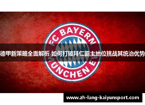 德甲新策略全面解析 如何打破拜仁霸主地位挑战其统治优势 德甲新策略全面解析 如何打破拜仁霸主地位挑战其统治优势