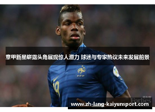 意甲新星崭露头角展现惊人潜力 球迷与专家热议未来发展前景