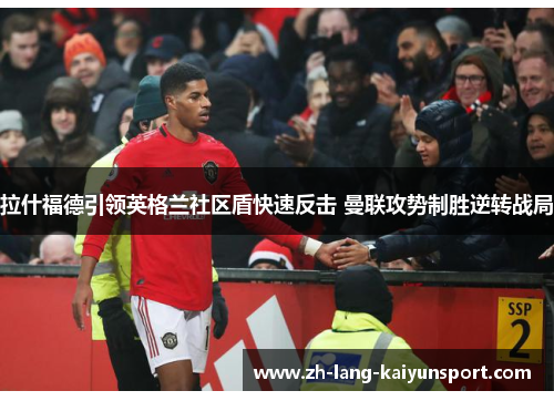 拉什福德引领英格兰社区盾快速反击 曼联攻势制胜逆转战局