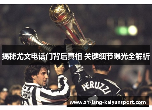 揭秘尤文电话门背后真相 关键细节曝光全解析 揭秘尤文电话门背后真相 关键细节曝光全解析