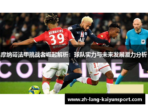 摩纳哥法甲挑战者崛起解析:球队实力与未来发展潜力分析 摩纳哥法甲挑战者崛起解析:球队实力与未来发展潜力分析