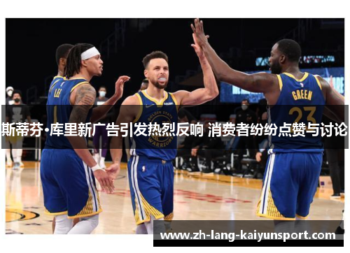 斯蒂芬·库里新广告引发热烈反响 消费者纷纷点赞与讨论