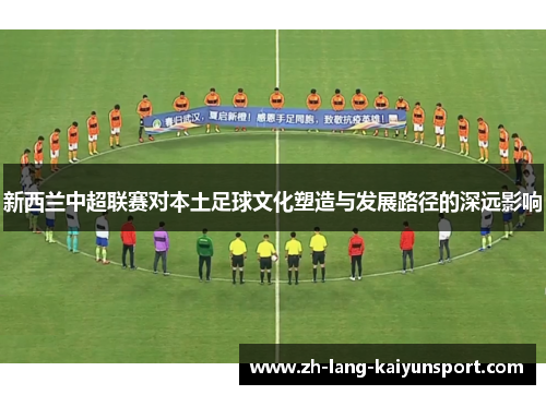 新西兰中超联赛对本土足球文化塑造与发展路径的深远影响