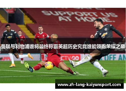 曼联与利物浦谁将最终称霸英超历史究竟谁能领跑荣耀之巅 曼联与利物浦谁将最终称霸英超历史究竟谁能领跑荣耀之巅