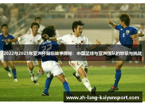 2022与2023年亚洲杯背后故事揭秘：中国足球与亚洲强队的较量与挑战
