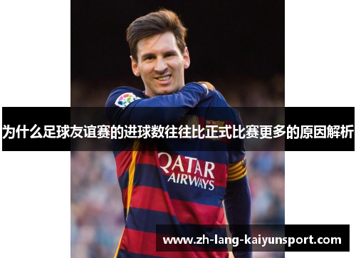 为什么足球友谊赛的进球数往往比正式比赛更多的原因解析