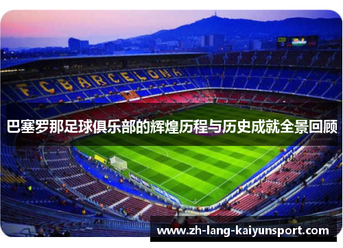 巴塞罗那足球俱乐部的辉煌历程与历史成就全景回顾