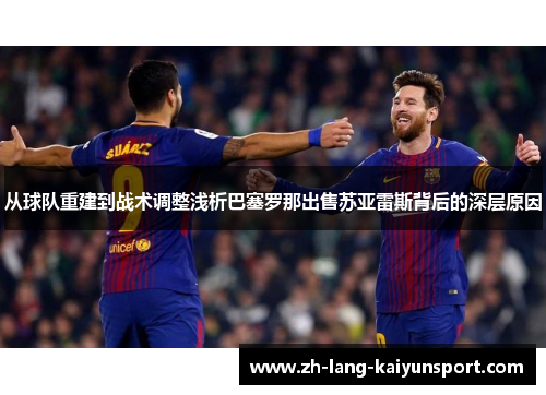 从球队重建到战术调整浅析巴塞罗那出售苏亚雷斯背后的深层原因 从球队重建到战术调整浅析巴塞罗那出售苏亚雷斯背后的深层原因
