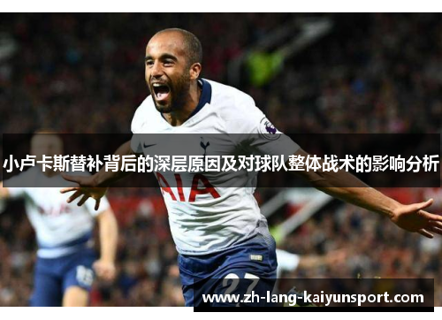 小卢卡斯替补背后的深层原因及对球队整体战术的影响分析