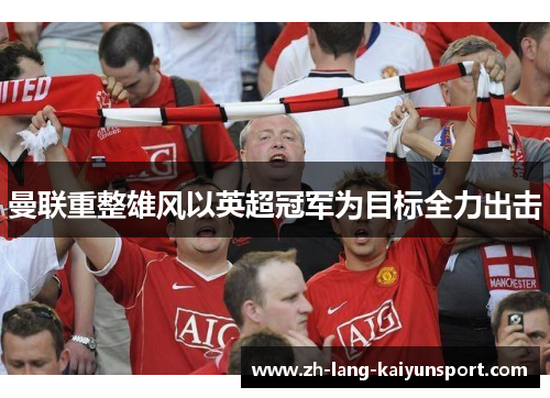 曼联重整雄风以英超冠军为目标全力出击