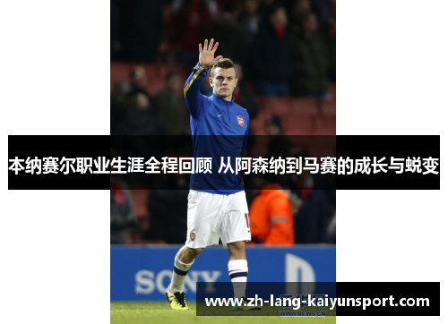 本纳赛尔职业生涯全程回顾 从阿森纳到马赛的成长与蜕变 本纳赛尔职业生涯全程回顾 从阿森纳到马赛的成长与蜕变