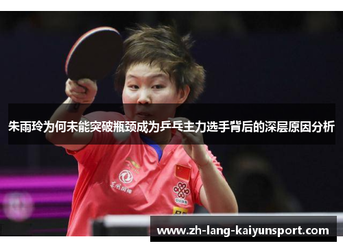 朱雨玲为何未能突破瓶颈成为乒乓主力选手背后的深层原因分析