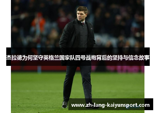 杰拉德为何坚守英格兰国家队四号战袍背后的坚持与信念故事