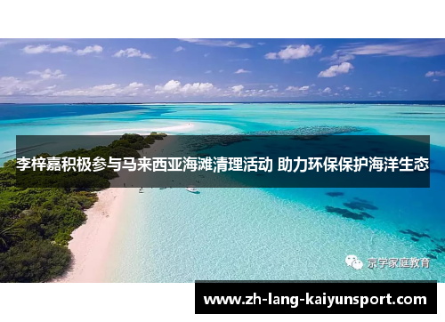 李梓嘉积极参与马来西亚海滩清理活动 助力环保保护海洋生态