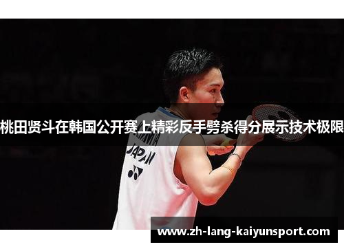 桃田贤斗在韩国公开赛上精彩反手劈杀得分展示技术极限