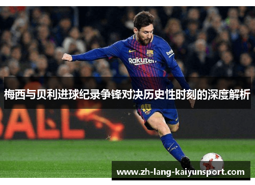 梅西与贝利进球纪录争锋对决历史性时刻的深度解析