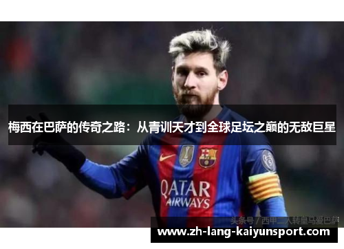 梅西在巴萨的传奇之路:从青训天才到全球足坛之巅的无敌巨星 梅西在巴萨的传奇之路:从青训天才到全球足坛之巅的无敌巨星