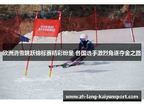 欧洲滑雪跳跃锦标赛精彩纷呈 各国选手激烈角逐夺金之路 欧洲滑雪跳跃锦标赛精彩纷呈 各国选手激烈角逐夺金之路