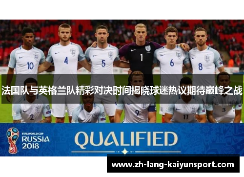 法国队与英格兰队精彩对决时间揭晓球迷热议期待巅峰之战