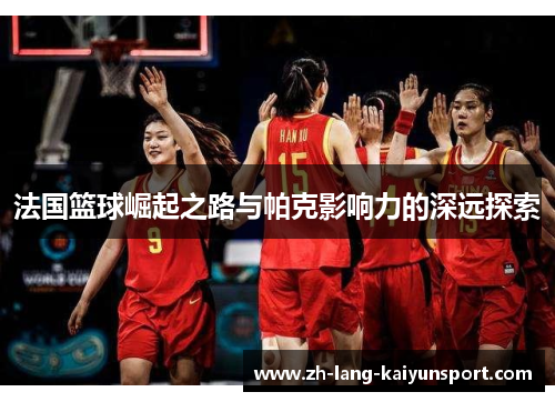 法国篮球崛起之路与帕克影响力的深远探索