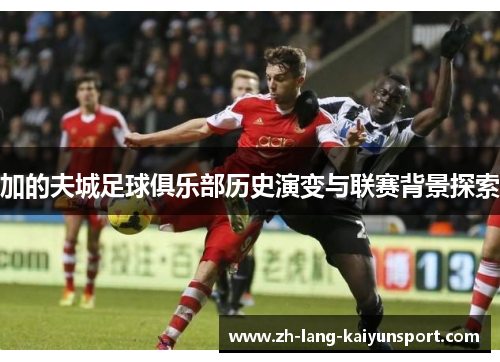 加的夫城足球俱乐部历史演变与联赛背景探索 加的夫城足球俱乐部历史演变与联赛背景探索