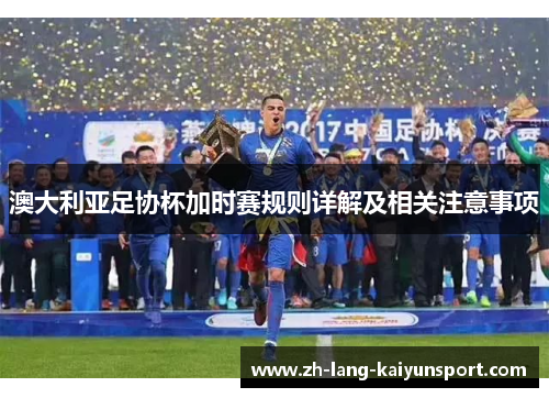 澳大利亚足协杯加时赛规则详解及相关注意事项 澳大利亚足协杯加时赛规则详解及相关注意事项
