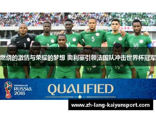 燃烧的激情与荣耀的梦想 奥利塞引领法国队冲击世界杯冠军 燃烧的激情与荣耀的梦想 奥利塞引领法国队冲击世界杯冠军