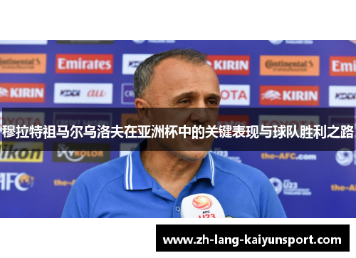 穆拉特祖马尔乌洛夫在亚洲杯中的关键表现与球队胜利之路 穆拉特祖马尔乌洛夫在亚洲杯中的关键表现与球队胜利之路