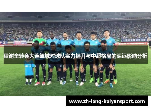 穆谢奎转会大连鲲城对球队实力提升与中超格局的深远影响分析 穆谢奎转会大连鲲城对球队实力提升与中超格局的深远影响分析