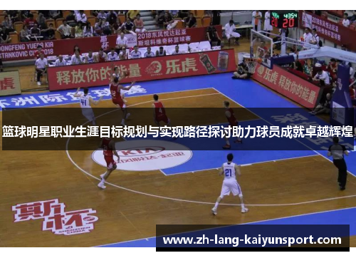 篮球明星职业生涯目标规划与实现路径探讨助力球员成就卓越辉煌