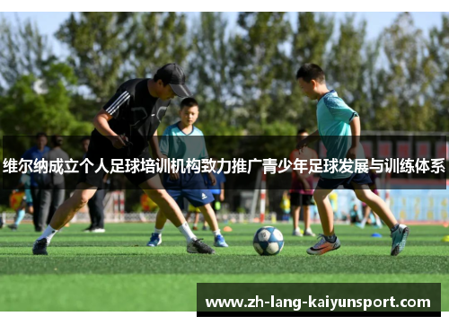 维尔纳成立个人足球培训机构致力推广青少年足球发展与训练体系