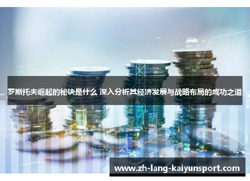 罗斯托夫崛起的秘诀是什么 深入分析其经济发展与战略布局的成功之道