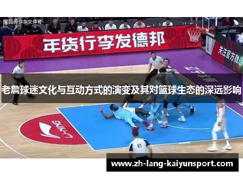老詹球迷文化与互动方式的演变及其对篮球生态的深远影响 老詹球迷文化与互动方式的演变及其对篮球生态的深远影响