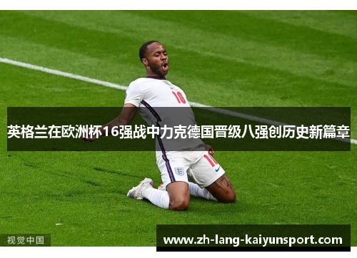 英格兰在欧洲杯16强战中力克德国晋级八强创历史新篇章