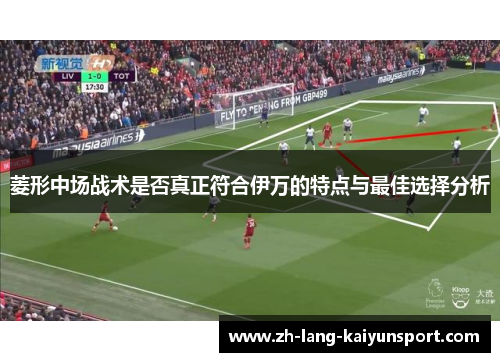 菱形中场战术是否真正符合伊万的特点与最佳选择分析