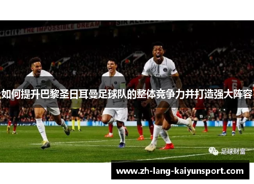 如何提升巴黎圣日耳曼足球队的整体竞争力并打造强大阵容