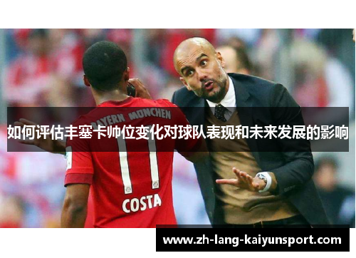 如何评估丰塞卡帅位变化对球队表现和未来发展的影响