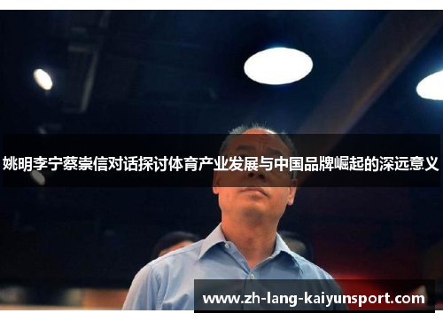 姚明李宁蔡崇信对话探讨体育产业发展与中国品牌崛起的深远意义