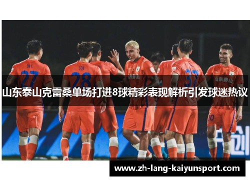 山东泰山克雷桑单场打进8球精彩表现解析引发球迷热议 山东泰山克雷桑单场打进8球精彩表现解析引发球迷热议