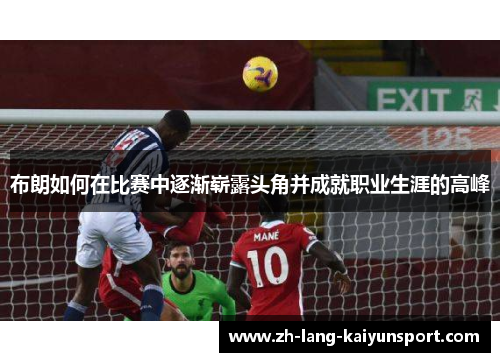 布朗如何在比赛中逐渐崭露头角并成就职业生涯的高峰 布朗如何在比赛中逐渐崭露头角并成就职业生涯的高峰
